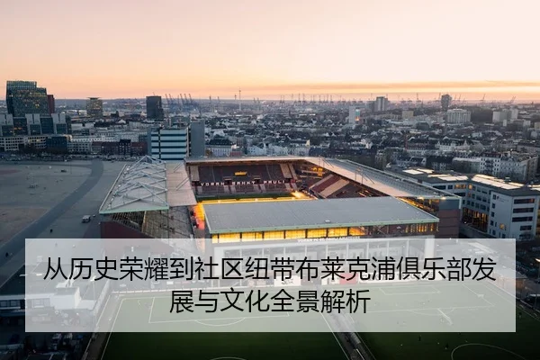 从历史荣耀到社区纽带布莱克浦俱乐部发展与文化全景解析