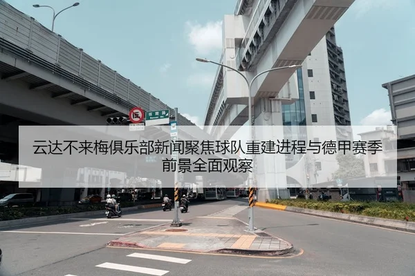 云达不来梅俱乐部新闻聚焦球队重建进程与德甲赛季前景全面观察