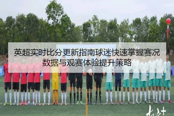 ying-chao-shi-shi-bi-fen-geng-xin-zhi-nan-qiu-mi-kuai-su-zhang-wo-sai-kuang-shu-ju-yu-guan-sai-ti-yan-ti-sheng-ce-lve-3-718.jpg