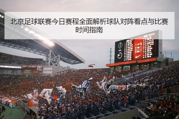 北京足球联赛今日赛程全面解析球队对阵看点与比赛时间指南
