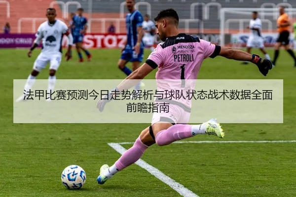 法甲比赛预测今日走势解析与球队状态战术数据全面前瞻指南