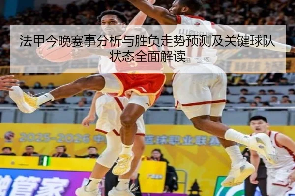法甲今晚赛事分析与胜负走势预测及关键球队状态全面解读