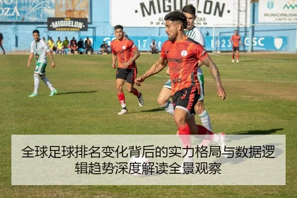 全球足球排名变化背后的实力格局与数据逻辑趋势深度解读全景观察