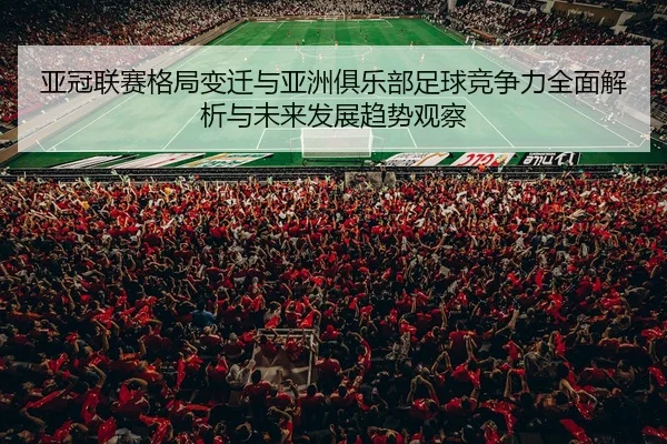 亚冠联赛格局变迁与亚洲俱乐部足球竞争力全面解析与未来发展趋势观察
